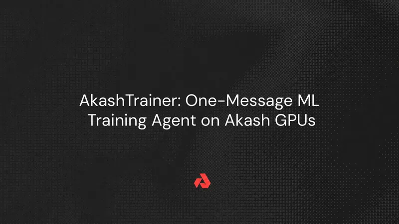 AkashTrainer: One-Message ML Training Agent on Akash GPUs