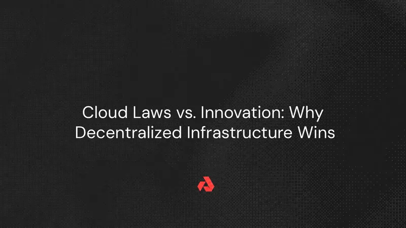 Cloud Laws vs. Innovation: Why Decentralized Infrastructure Wins