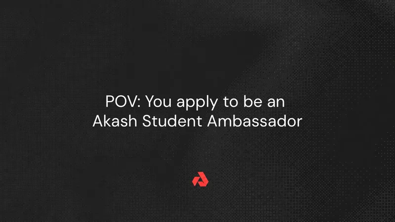 POV: You apply to be an Akash Student Ambassador