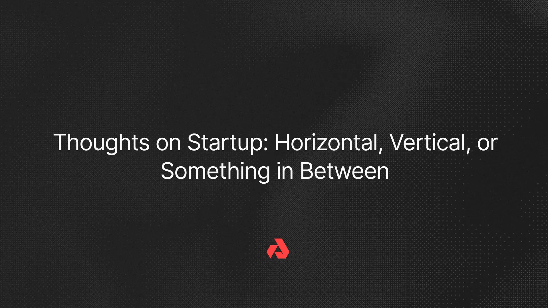 Thoughts on Startup: Horizontal, Vertical, or Something in Between