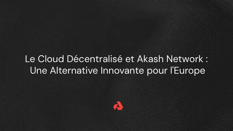 Le Cloud Décentralisé et Akash Network : Une Alternative Innovante pour l'Europe